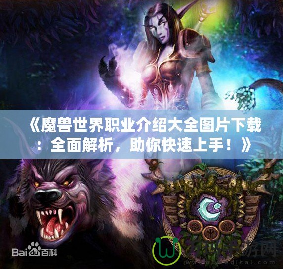 《魔獸世界職業介紹大全圖片下載：全面解析，助你快速上手！》
