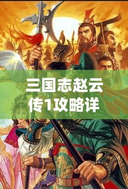 三國(guó)志趙云傳1攻略詳解大全：從新手到高手，你需要知道的所有技巧！