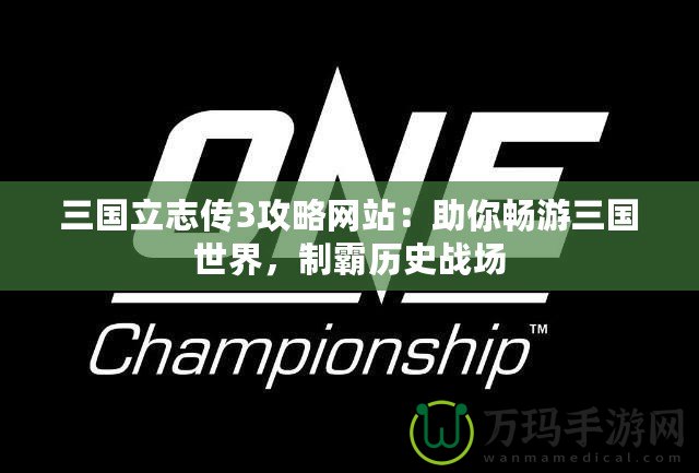 三國立志傳3攻略網站：助你暢游三國世界，制霸歷史戰場