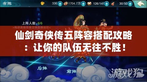仙劍奇?zhèn)b傳五陣容搭配攻略：讓你的隊伍無往不勝！