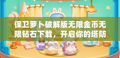 保衛蘿卜破解版無限金幣無限鉆石下載，開啟你的塔防冒險之旅！