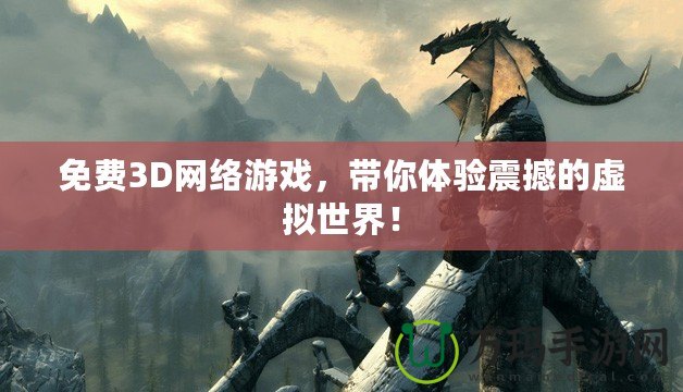 免費(fèi)3D網(wǎng)絡(luò)游戲，帶你體驗(yàn)震撼的虛擬世界！