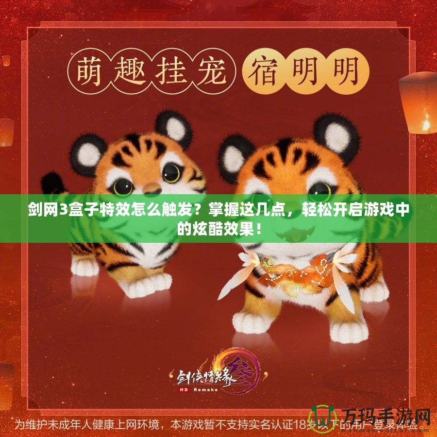 劍網3盒子特效怎么觸發(fā)？掌握這幾點，輕松開啟游戲中的炫酷效果！