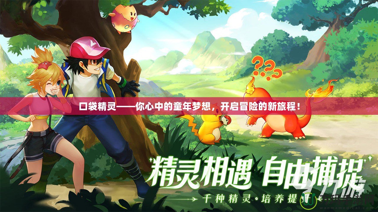 口袋精靈——你心中的童年夢想，開啟冒險(xiǎn)的新旅程！
