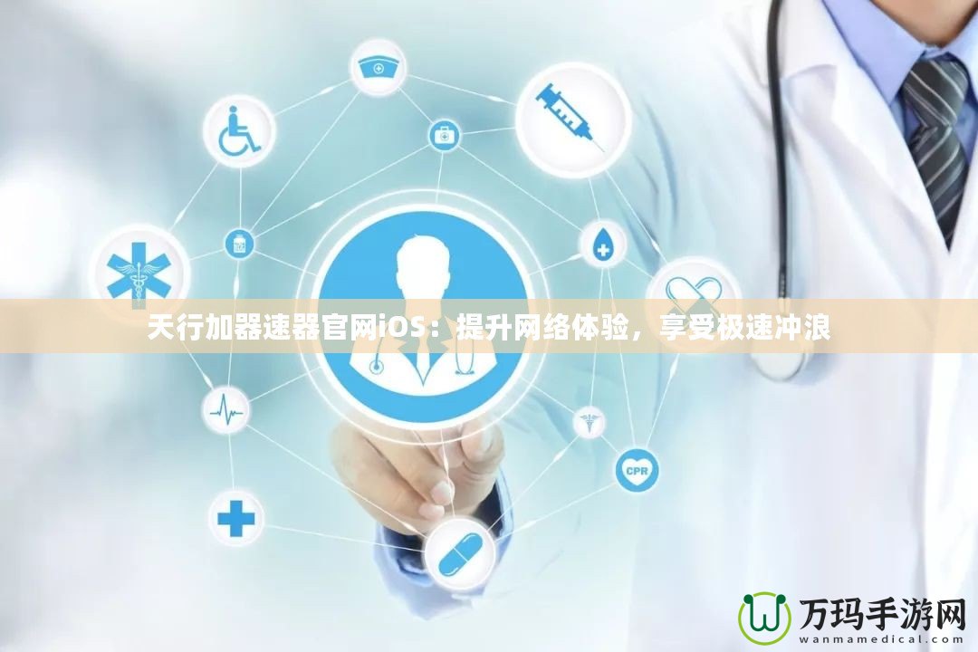 天行加器速器官網(wǎng)iOS：提升網(wǎng)絡(luò)體驗(yàn)，享受極速?zèng)_浪