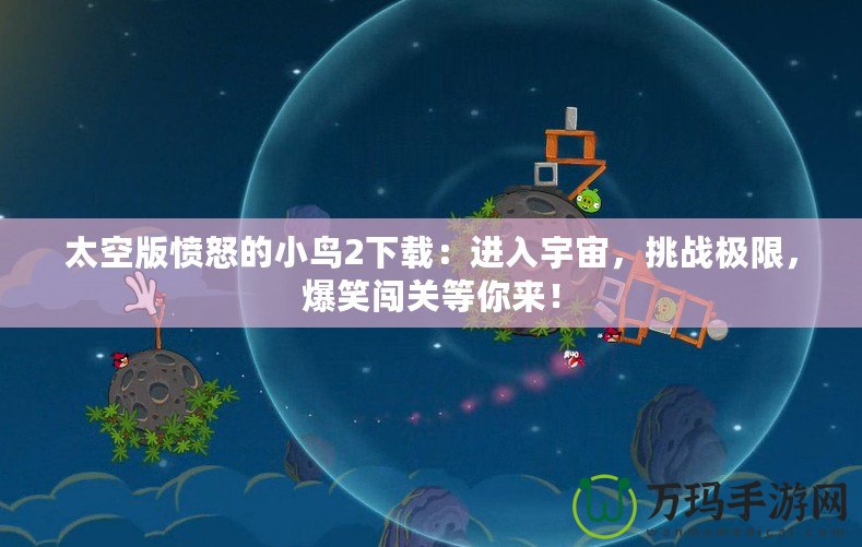 太空版憤怒的小鳥2下載：進入宇宙，挑戰(zhàn)極限，爆笑闖關等你來！