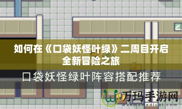 如何在《口袋妖怪葉綠》二周目開啟全新冒險(xiǎn)之旅