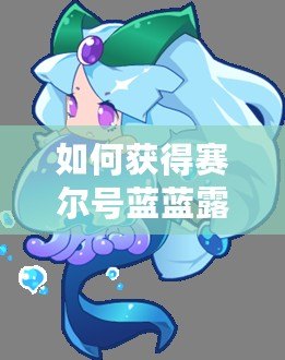 如何獲得賽爾號(hào)藍(lán)藍(lán)露？最全攻略來(lái)了！