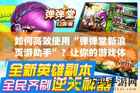如何高效使用“彈彈堂新浪頁(yè)游助手”？讓你的游戲體驗(yàn)更輕松