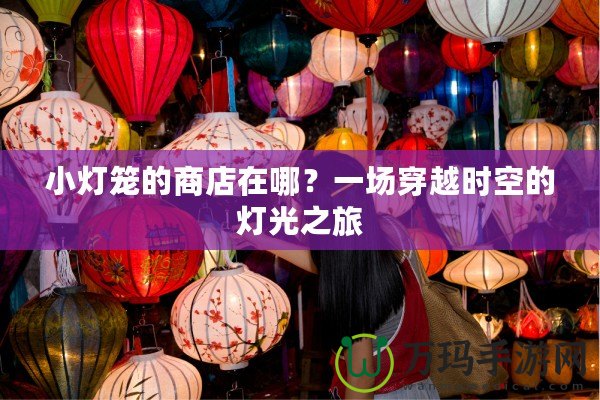 小燈籠的商店在哪？一場穿越時(shí)空的燈光之旅
