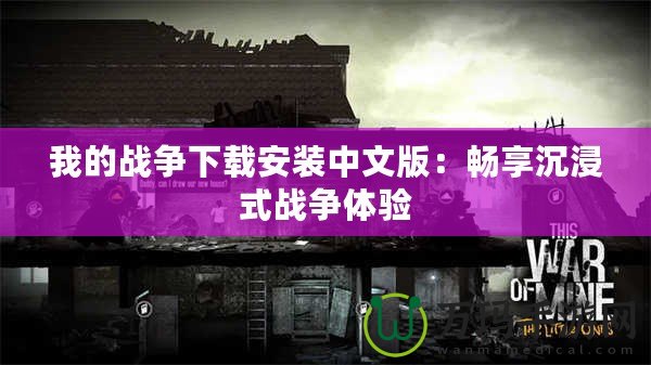 我的戰爭下載安裝中文版：暢享沉浸式戰爭體驗