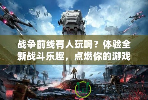戰爭前線有人玩嗎？體驗全新戰斗樂趣，點燃你的游戲激情！
