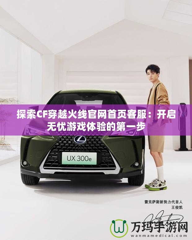 探索CF穿越火線官網(wǎng)首頁客服：開啟無憂游戲體驗(yàn)的第一步