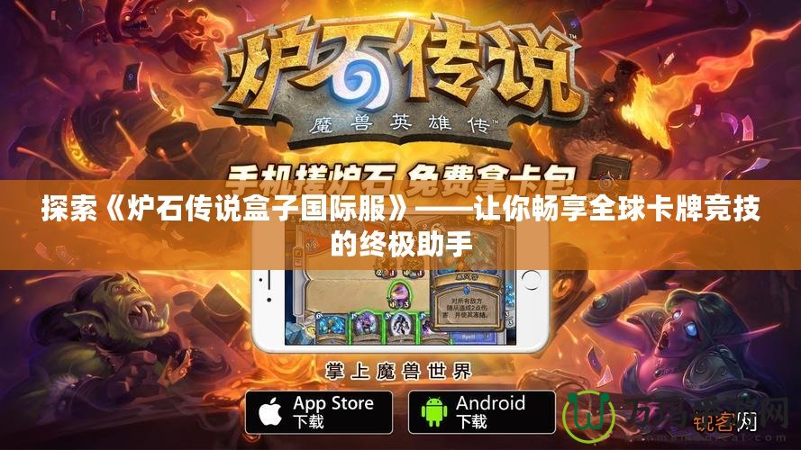 探索《爐石傳說盒子國際服》——讓你暢享全球卡牌競(jìng)技的終極助手