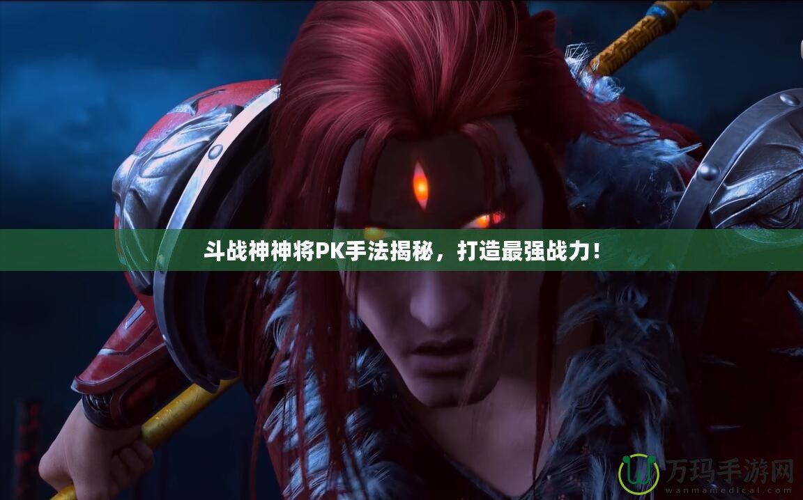 斗戰(zhàn)神神將PK手法揭秘，打造最強(qiáng)戰(zhàn)力！
