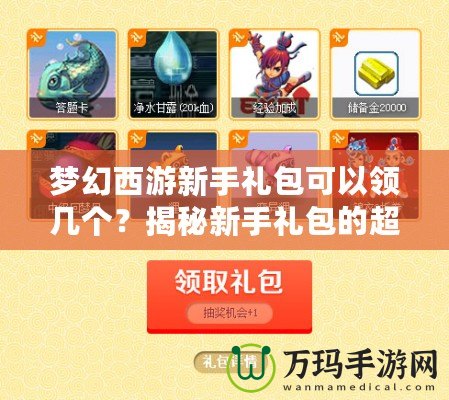 夢(mèng)幻西游新手禮包可以領(lǐng)幾個(gè)？揭秘新手禮包的超值福利！