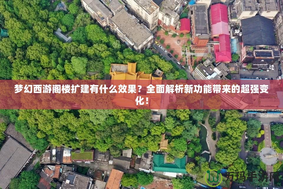 夢幻西游閣樓擴建有什么效果？全面解析新功能帶來的超強變化！