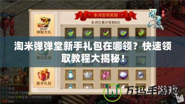 淘米彈彈堂新手禮包在哪領？快速領取教程大揭秘！