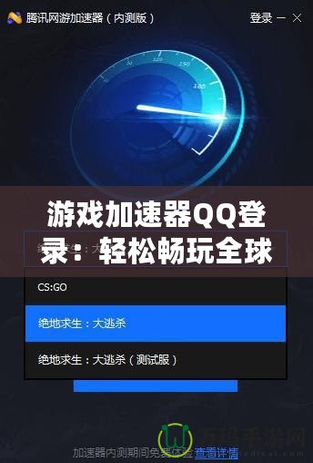游戲加速器QQ登錄：輕松暢玩全球游戲，提升游戲體驗的必備利器