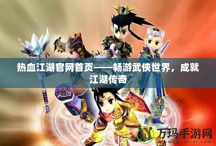 熱血江湖官網首頁——暢游武俠世界，成就江湖傳奇