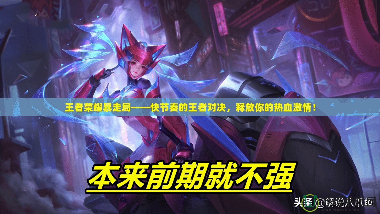 王者榮耀暴走局——快節奏的王者對決，釋放你的熱血激情！