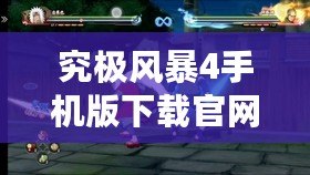究極風暴4手機版下載官網：體驗最震撼的忍者大戰，隨時隨地暢玩