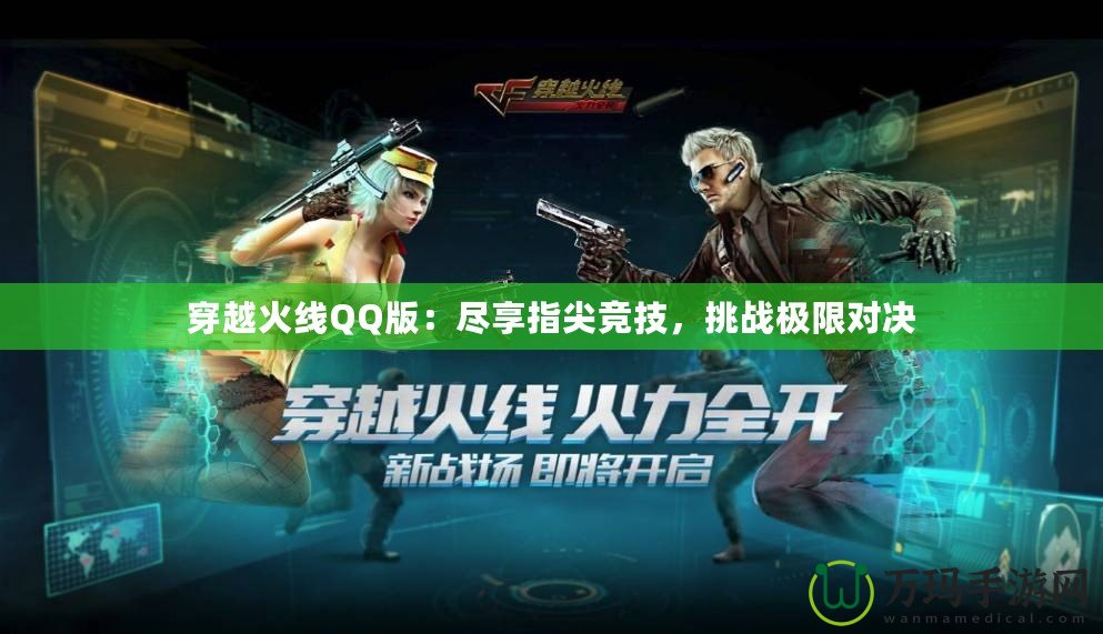 穿越火線QQ版：盡享指尖競技，挑戰極限對決