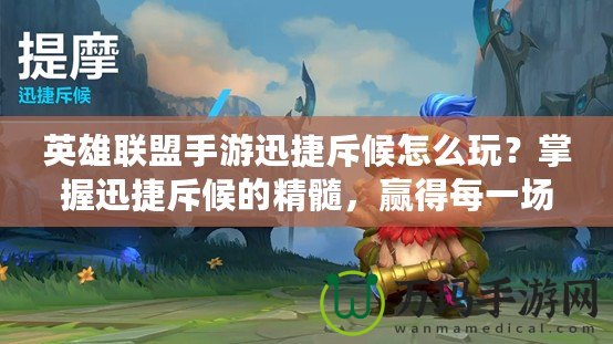 英雄聯(lián)盟手游迅捷斥候怎么玩？掌握迅捷斥候的精髓，贏得每一場勝利！