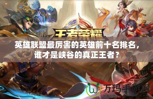 英雄聯(lián)盟最厲害的英雄前十名排名，誰才是峽谷的真正王者？