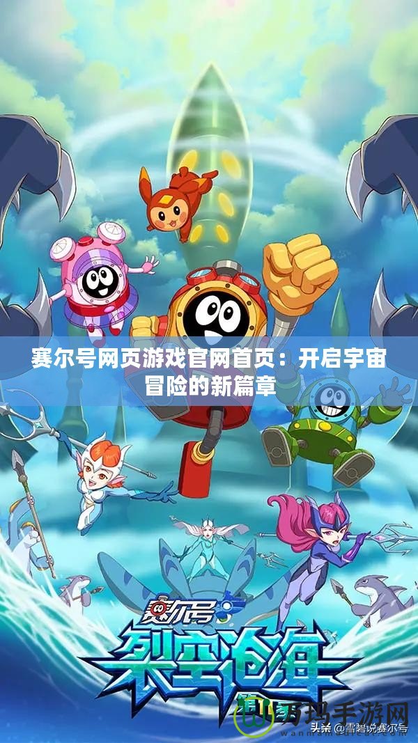 賽爾號網頁游戲官網首頁：開啟宇宙冒險的新篇章