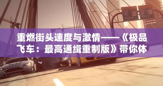 重燃街頭速度與激情——《極品飛車：最高通緝重制版》帶你體驗(yàn)極限駕駛之旅