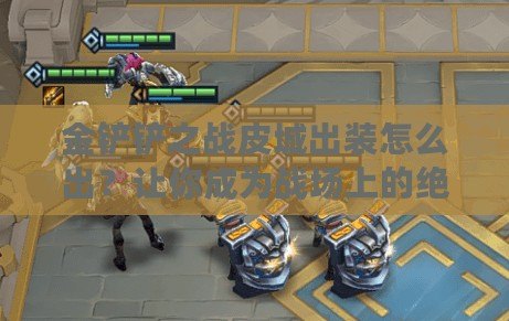 金鏟鏟之戰(zhàn)皮城出裝怎么出？讓你成為戰(zhàn)場上的絕對王者！