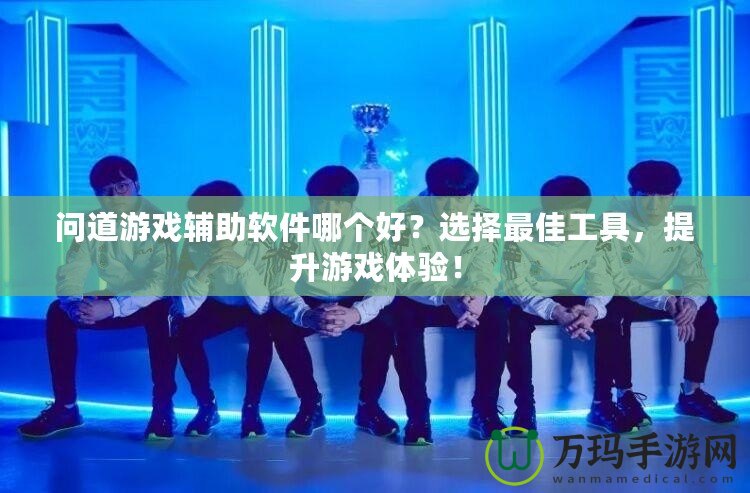 問道游戲輔助軟件哪個好？選擇最佳工具，提升游戲體驗！