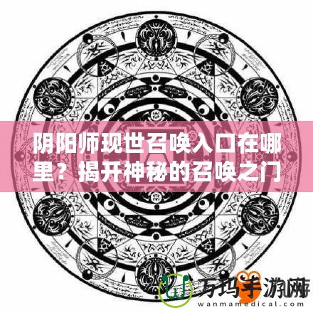 陰陽師現(xiàn)世召喚入口在哪里？揭開神秘的召喚之門！