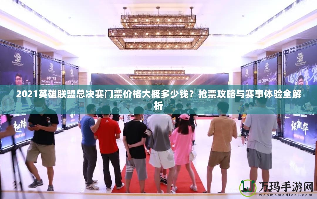 2021英雄聯(lián)盟總決賽門票價格大概多少錢？搶票攻略與賽事體驗全解析