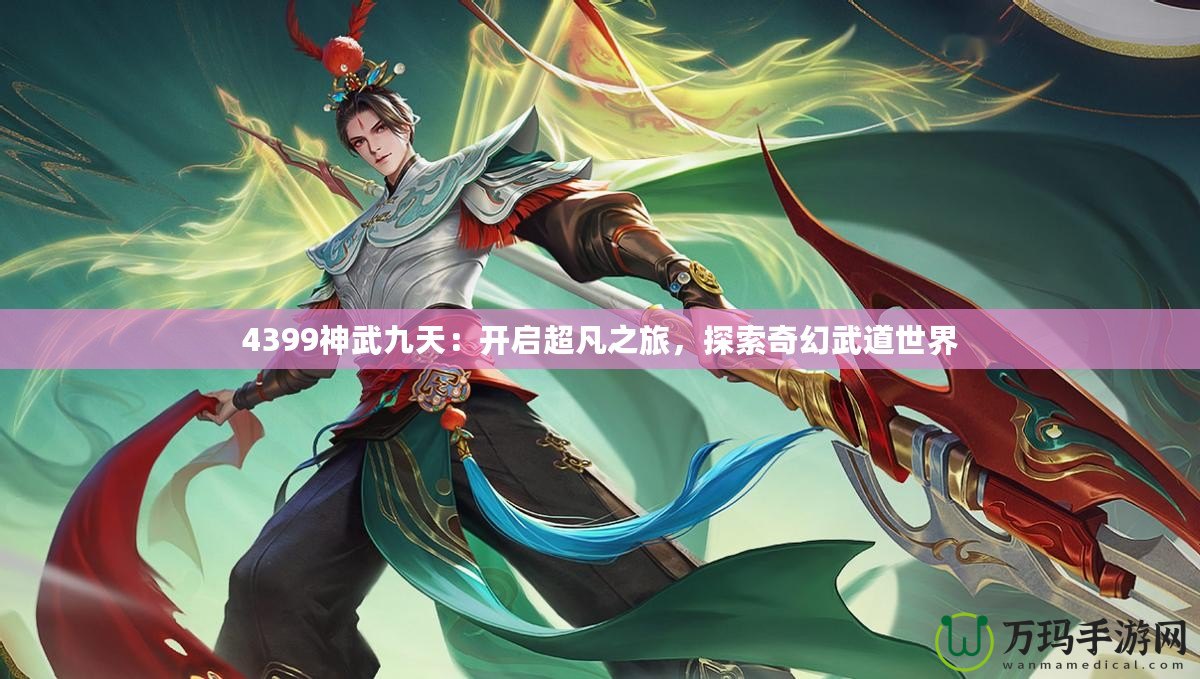 4399神武九天：開啟超凡之旅，探索奇幻武道世界