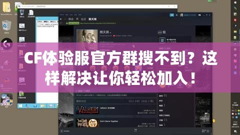 CF體驗服官方群搜不到？這樣解決讓你輕松加入！