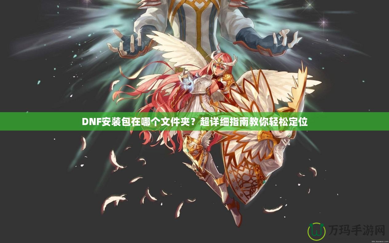 DNF安裝包在哪個文件夾？超詳細指南教你輕松定位