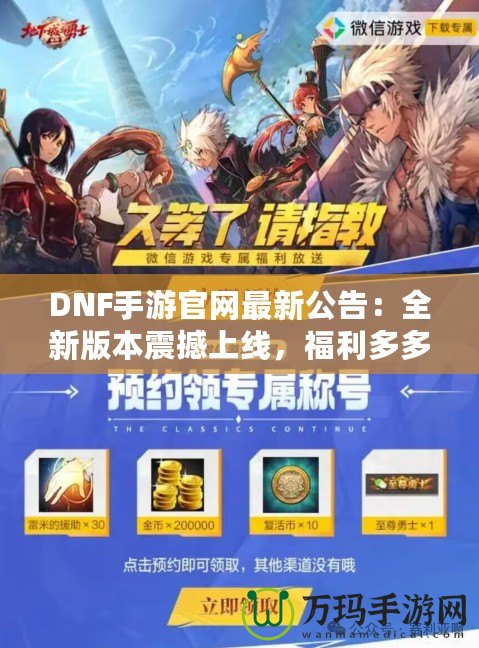 DNF手游官網(wǎng)最新公告：全新版本震撼上線(xiàn)，福利多多，驚喜連連！