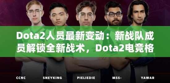 Dota2人員最新變動：新戰隊成員解鎖全新戰術，Dota2電競格局迎來新風潮