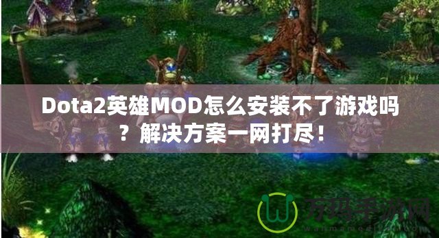 Dota2英雄MOD怎么安裝不了游戲嗎？解決方案一網(wǎng)打盡！