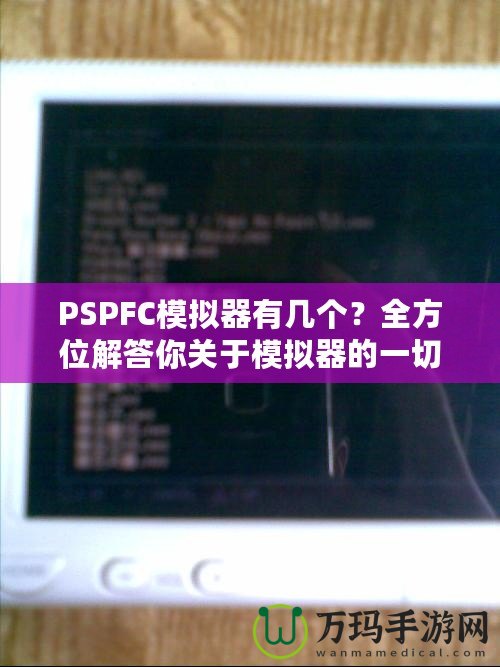 PSPFC模擬器有幾個？全方位解答你關于模擬器的一切疑問！