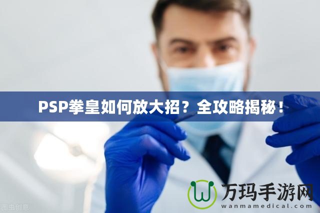 PSP拳皇如何放大招？全攻略揭秘！