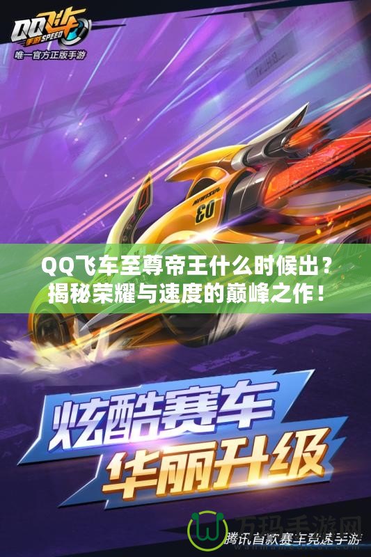 QQ飛車至尊帝王什么時候出？揭秘榮耀與速度的巔峰之作！