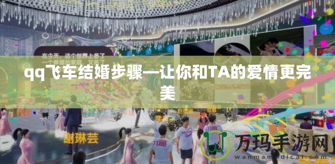 qq飛車(chē)結(jié)婚步驟—讓你和TA的愛(ài)情更完美