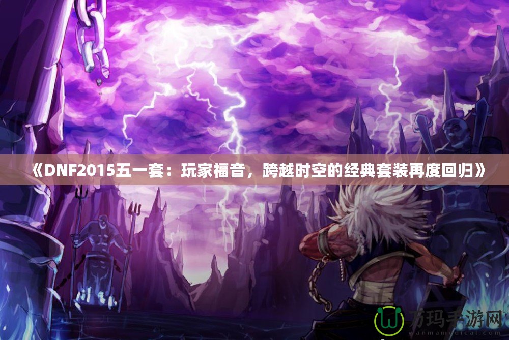 《DNF2015五一套：玩家福音，跨越時空的經典套裝再度回歸》