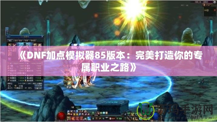 《DNF加點模擬器85版本：完美打造你的專屬職業之路》