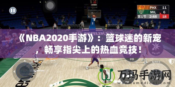 《NBA2020手游》：籃球迷的新寵，暢享指尖上的熱血競技！