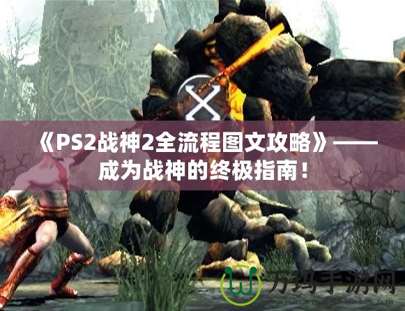 《PS2戰神2全流程圖文攻略》——成為戰神的終極指南！