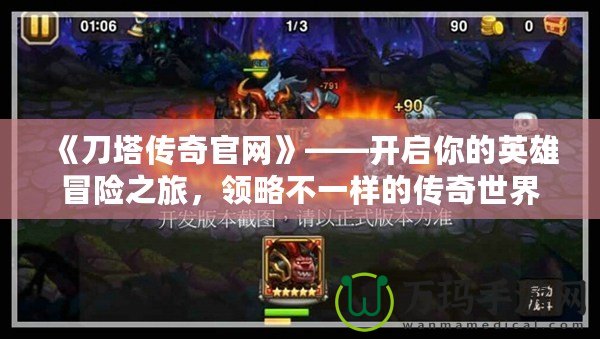 《刀塔傳奇官網(wǎng)》——開啟你的英雄冒險(xiǎn)之旅，領(lǐng)略不一樣的傳奇世界